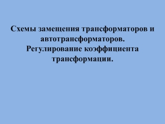 Схемы замещения трансформаторов и автотрансформаторов. Регулирование коэффициента трансформации