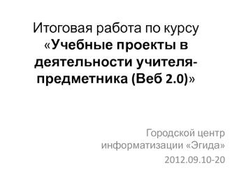 Итоговая работа по курсуУчебные проекты в деятельности учителя-предметника (Веб 2.0)