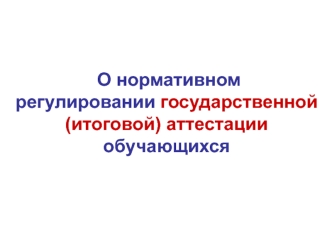 О нормативном регулировании государственной (итоговой) аттестации обучающихся