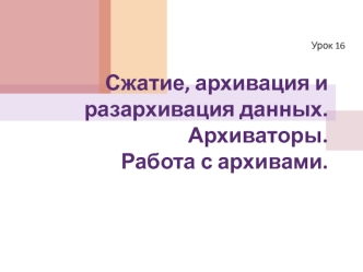 Сжатие, архивация и разархивация данных. Архиваторы. Работа с архивами