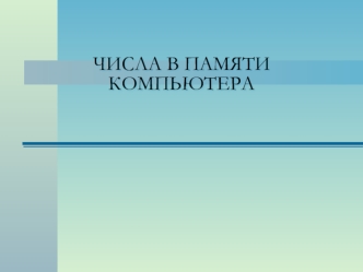 ЧИСЛА В ПАМЯТИ КОМПЬЮТЕРА