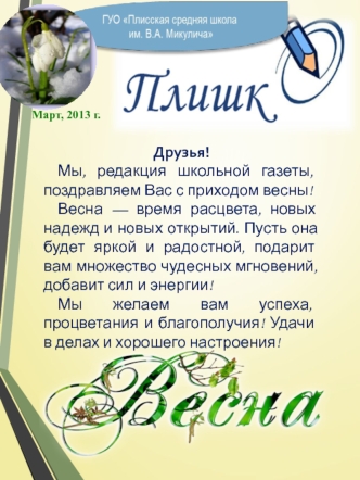 Друзья!
Мы, редакция школьной газеты, поздравляем Вас с приходом весны!
Весна — время расцвета, новых надежд и новых открытий. Пусть она будет яркой и радостной, подарит вам множество чудесных мгновений, добавит сил и энергии!
Мы желаем вам успеха, процве