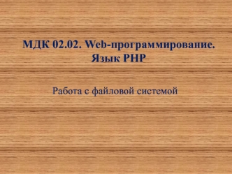 МДК 02.02. Web-программирование. Язык РНР Работа с файловой системой