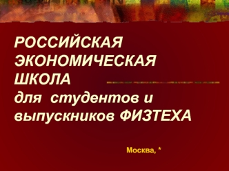 РОССИЙСКАЯ ЭКОНОМИЧЕСКАЯ ШКОЛА      для  студентов и выпускников ФИЗТЕХА