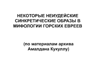 НЕКОТОРЫЕ НЕИУДЕЙСКИЕ СИНКРЕТИЧЕСКИЕ ОБРАЗЫ В МИФОЛОГИИ ГОРСКИХ ЕВРЕЕВ