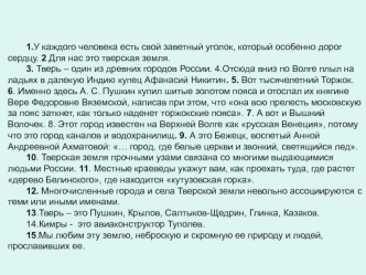 1.У каждого человека есть свой заветный уголок, который особенно дорог сердцу. 2.Для нас это тверская земля.	3. Тверь – один из древних городов России. 4.Отсюда вниз по Волге плыл на ладьях в далекую Индию купец Афанасий Никитин. 5. Вот тысячелетний Торжо