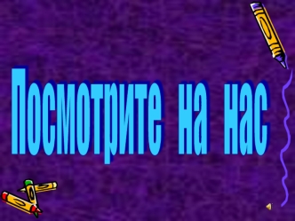 Посмотрите   на   нас