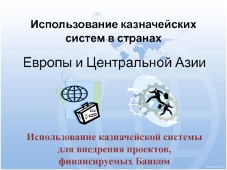 Европы и Центральной Азии



Использование казначейской системы для внедрения проектов, финансируемых Банком