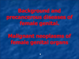 Background and precancerous diseases of female genital. Malignant neoplasms of female genital organs