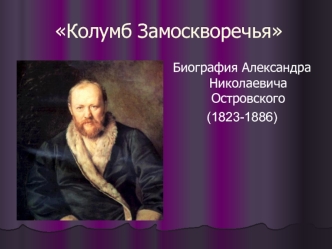 Колумб Замоскворечья. Биография Александра Николаевича Островского (1823-1886)