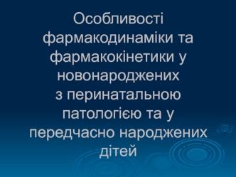 Особенности фармакодинамики и фармакокинетики у новорожденных с перинатальной патологией и у преждевременно рожденных детей