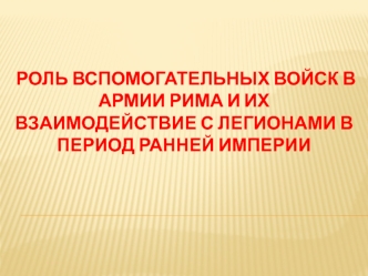 Роль вспомогательных войск в армии Рима и их взаимодействие с легионами в период ранней империи