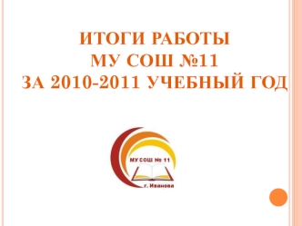 ИТОГИ РАБОТЫ МУ СОШ №11 ЗА 2010-2011 УЧЕБНЫЙ ГОД