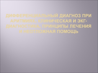 Дифференциальный диагноз при аритмиях. Клиническая и ЭКГ-диагностика. Принципы лечения и неотложная помощь