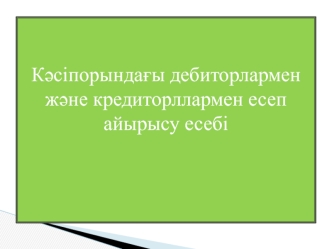 Кәсіпорындағы дебиторлармен және кредиторлармен есеп айырысу есебі