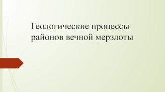 Геологические процессы районов вечной мерзлоты