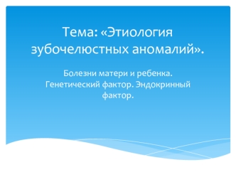 Этиология зубочелюстных аномалий. Болезни матери и ребенка. Генетический фактор. Эндокринный фактор