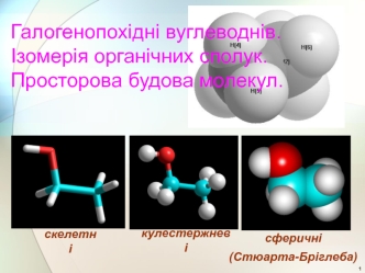 Галогенопохідні вуглеводнів. Ізомерія органічних сполук. Просторова будова молекул