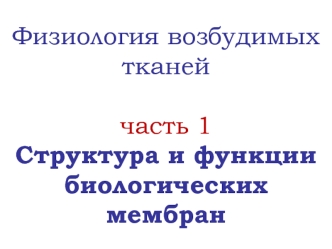 Физиология возбудимых тканей. Структура и функции биологических мембран