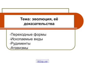 Эволюция, её доказательства. Переходные формы. Ископаемые виды. Рудименты. Атавизмы