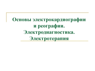 Основы электрокардиографии и реографии. Электродиагностика. Электротерапия