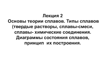 Основы теории сплавов. Типы сплавов (твердые растворы, сплавы-смеси, сплавы- химические соединения. Диаграммы