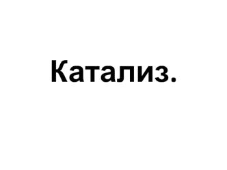 Катализ. Влияние катализатора на скорость химической реакции