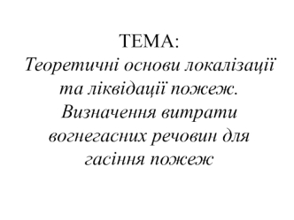 Теоретичні основи локалізації та ліквідації пожеж. Визначення витрати вогнегасних речовин для гасіння пожеж