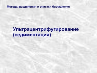 Методы разделения и очистки биомолекул. Ультрацентрифугирование (седиментация)