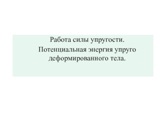 Работа силы упругости. Потенциальная энергия упруго деформированного тела