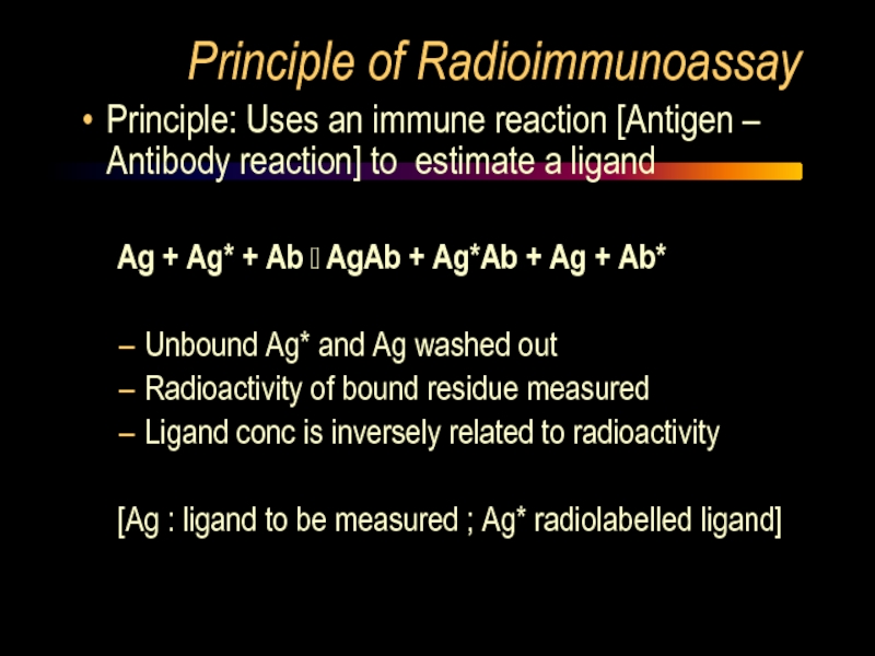 Principle of Radioimmunoassay Principle: Uses an immune reaction [Antigen – Antibody reaction] to estimate a ligand