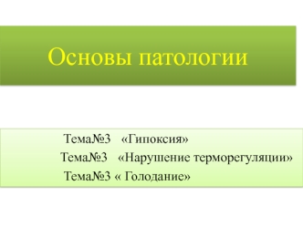 Основы патологии. Гипоксия. Нарушение терморегуляции. Голодание