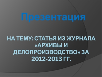 Статья из журнала Архивы и делопроизводство за 2012-2013 гг