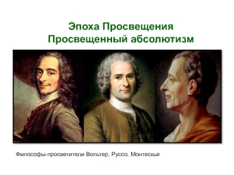 Эпоха Просвещения. Просвещенный абсолютизм. Философы-просветители Вольтер, Руссо, Монтескье