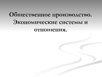 Общественное производство. Экономические системы и отношения
