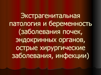 Экстрагенитальная патология и беременность (заболевания почек, эндокринных органов, острые хирургические заболевания, инфекции)