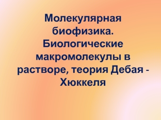 Молекулярная биофизика. Биологические макромолекулы в растворе, теория Дебая - Хюккеля