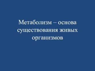 Метаболизм – основа существования живых организмов