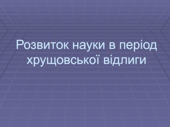 Розвиток науки в період хрущовської відлиги. Друга половина 1950-х - перша половина 1960-х років