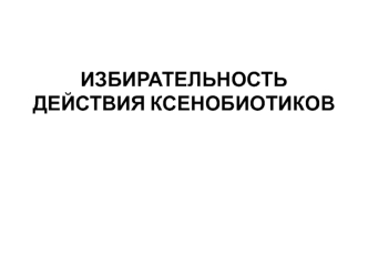 Избирательность действия ксенобиотиков