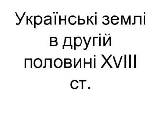 Українські землі в другій половині ХVІІІ ст