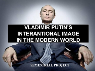 Vladimir putin’s interantional image in the modern world (semestrial project)