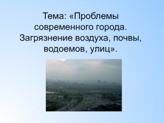 Проблемы современного города. Загрязнение воздуха, почвы, водоемов, улиц