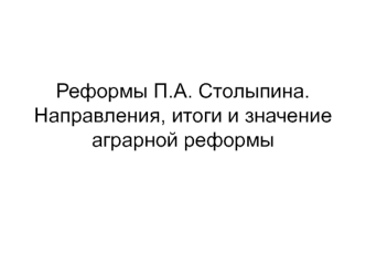 Реформы П.А. Столыпина. Направления, итоги и значение аграрной реформы