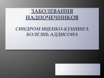 Заболевания надпочечников. Синдром Иценко-Кушинга. Болезнь Аддисона