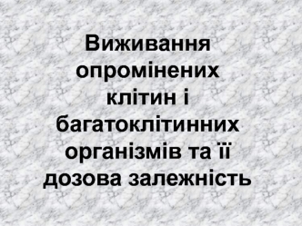 Виживання опромінених клітин і багатоклітинних організмів та її дозова залежність