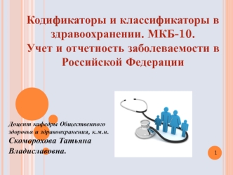 Кодификаторы и классификаторы в здравоохранении. МКБ-10. Учет и отчетность заболеваемости в Российской Федерации