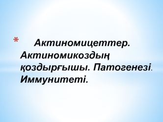 Актиномицеттер. Актиномикоздың қоздырғышы. Патогенезі. Иммунитеті