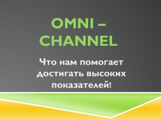 Что нам помогает достигать высоких показателей. Omni - Channel