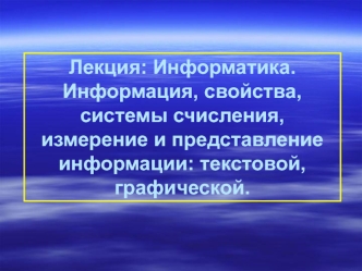 Информация, свойства, системы счисления, измерение и представление текстовой и графической информации